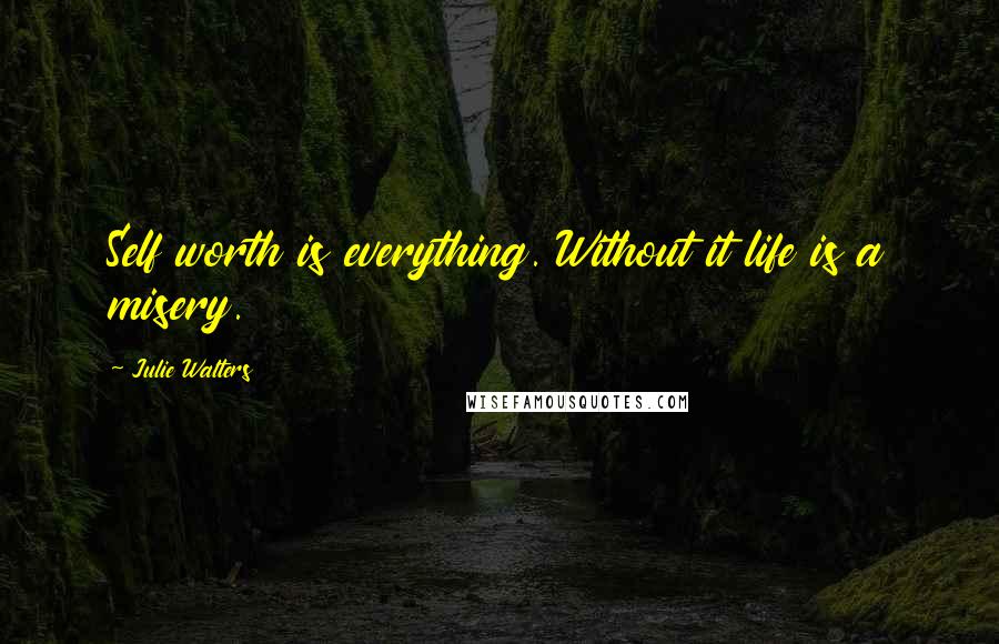 Julie Walters Quotes: Self worth is everything. Without it life is a misery.