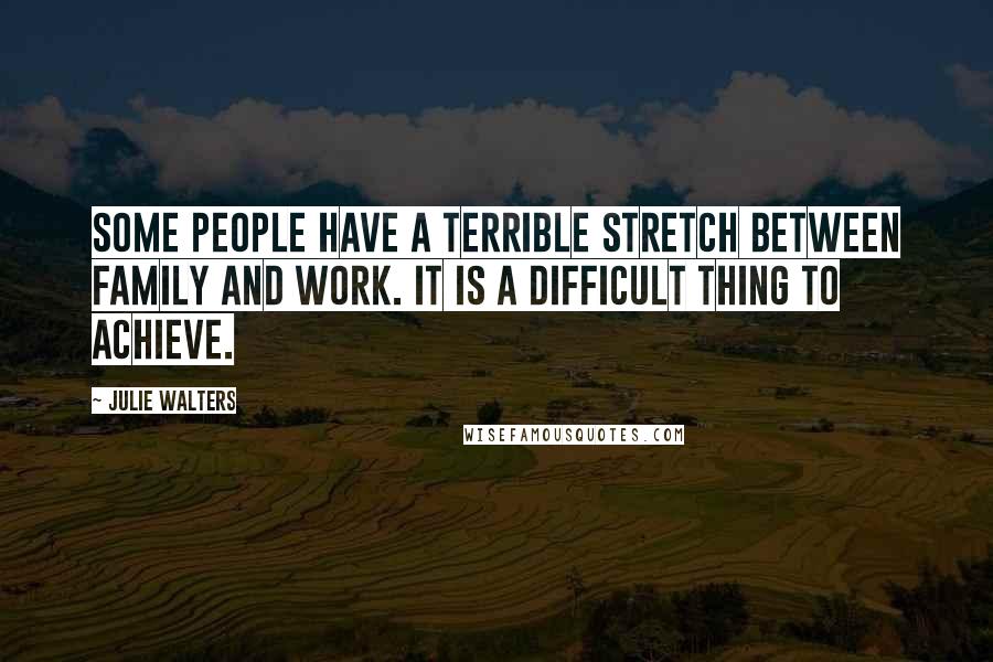 Julie Walters Quotes: Some people have a terrible stretch between family and work. It is a difficult thing to achieve.