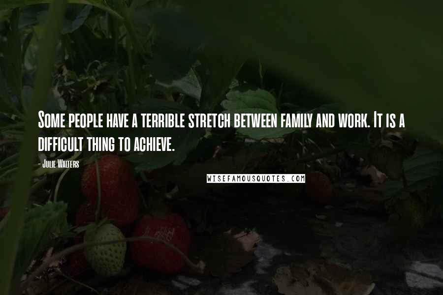 Julie Walters Quotes: Some people have a terrible stretch between family and work. It is a difficult thing to achieve.