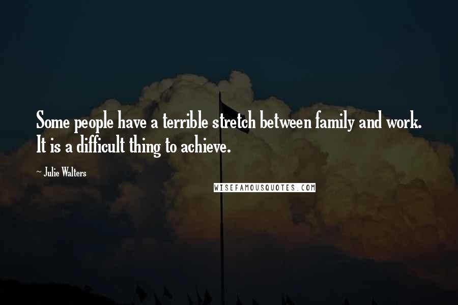 Julie Walters Quotes: Some people have a terrible stretch between family and work. It is a difficult thing to achieve.