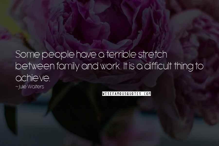 Julie Walters Quotes: Some people have a terrible stretch between family and work. It is a difficult thing to achieve.