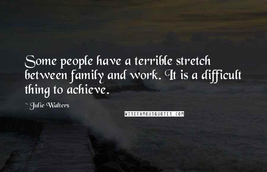 Julie Walters Quotes: Some people have a terrible stretch between family and work. It is a difficult thing to achieve.