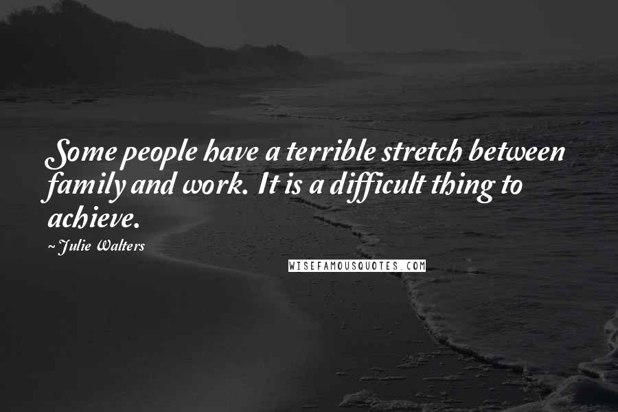 Julie Walters Quotes: Some people have a terrible stretch between family and work. It is a difficult thing to achieve.