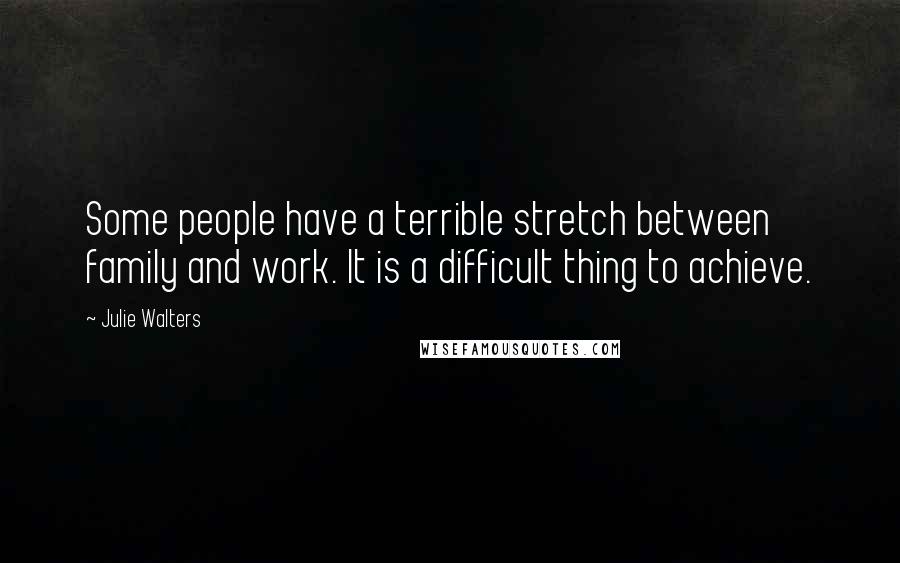 Julie Walters Quotes: Some people have a terrible stretch between family and work. It is a difficult thing to achieve.