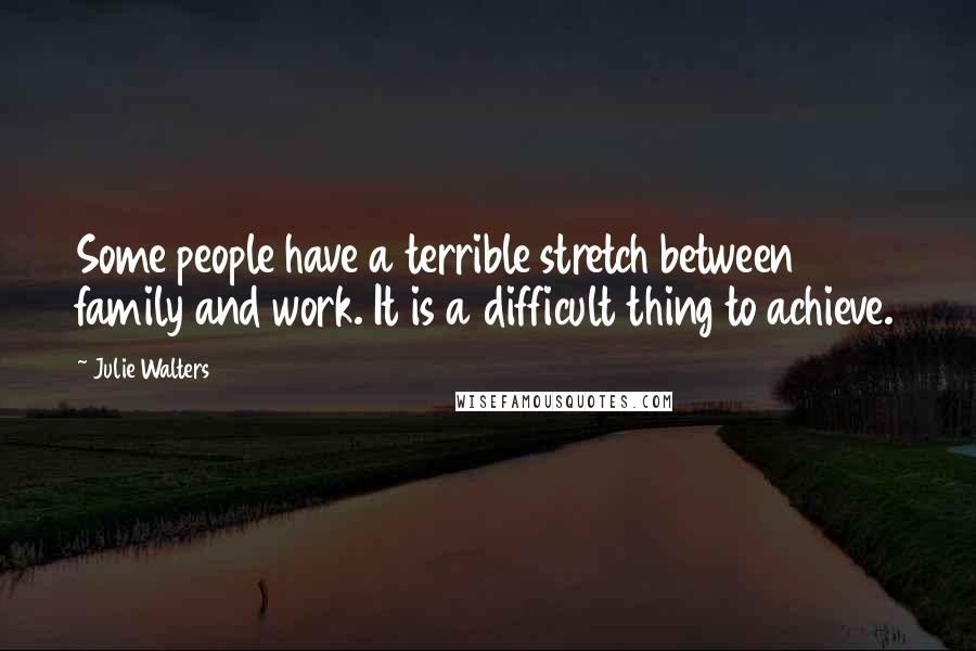 Julie Walters Quotes: Some people have a terrible stretch between family and work. It is a difficult thing to achieve.