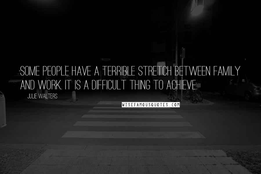 Julie Walters Quotes: Some people have a terrible stretch between family and work. It is a difficult thing to achieve.