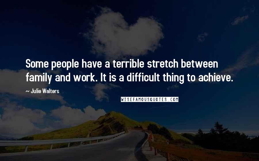 Julie Walters Quotes: Some people have a terrible stretch between family and work. It is a difficult thing to achieve.