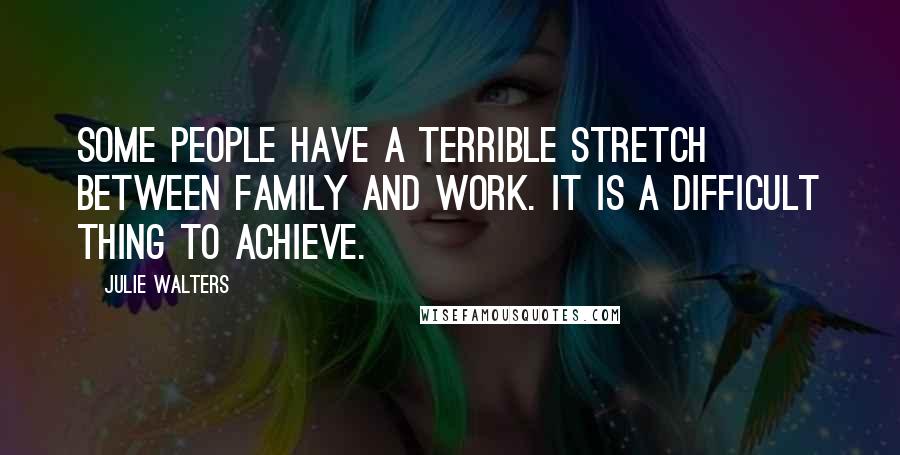 Julie Walters Quotes: Some people have a terrible stretch between family and work. It is a difficult thing to achieve.