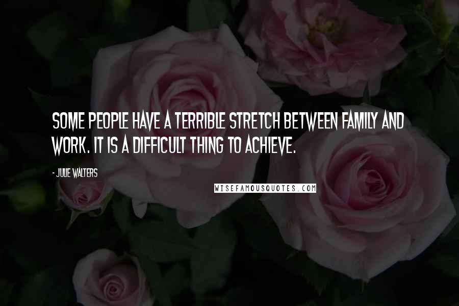 Julie Walters Quotes: Some people have a terrible stretch between family and work. It is a difficult thing to achieve.