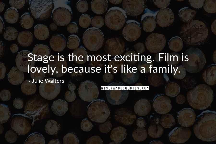 Julie Walters Quotes: Stage is the most exciting. Film is lovely, because it's like a family.