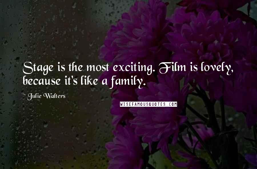 Julie Walters Quotes: Stage is the most exciting. Film is lovely, because it's like a family.