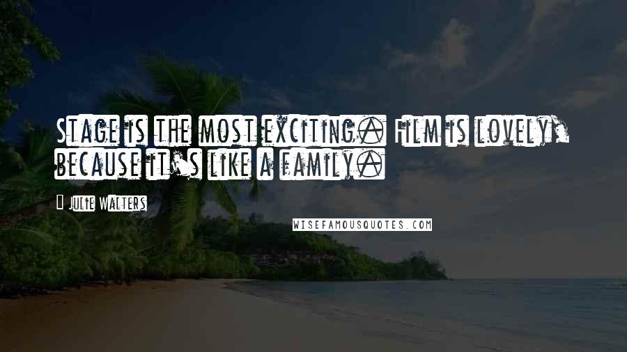 Julie Walters Quotes: Stage is the most exciting. Film is lovely, because it's like a family.