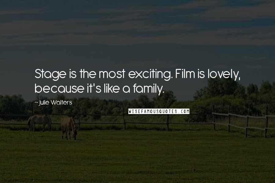 Julie Walters Quotes: Stage is the most exciting. Film is lovely, because it's like a family.