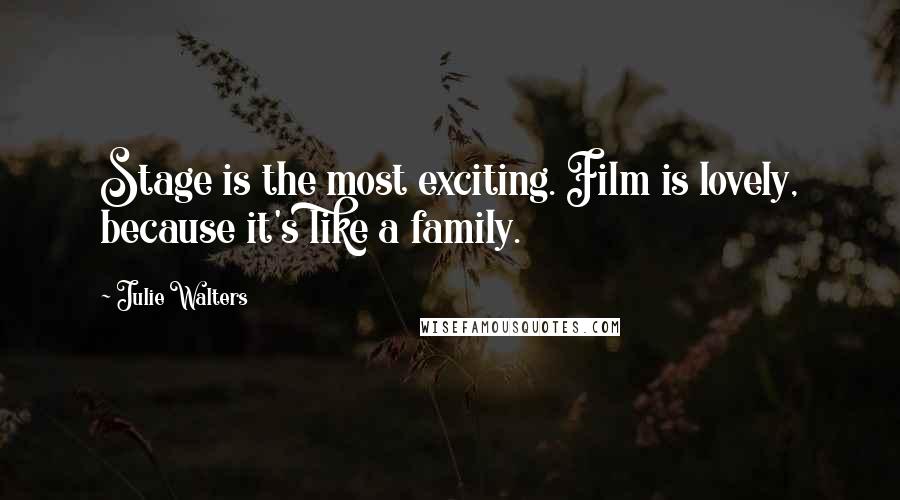 Julie Walters Quotes: Stage is the most exciting. Film is lovely, because it's like a family.