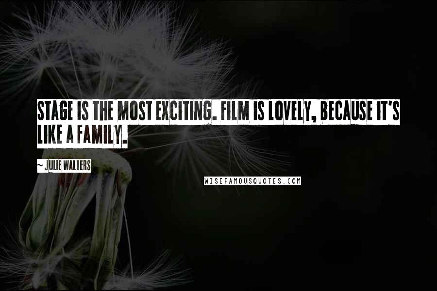 Julie Walters Quotes: Stage is the most exciting. Film is lovely, because it's like a family.