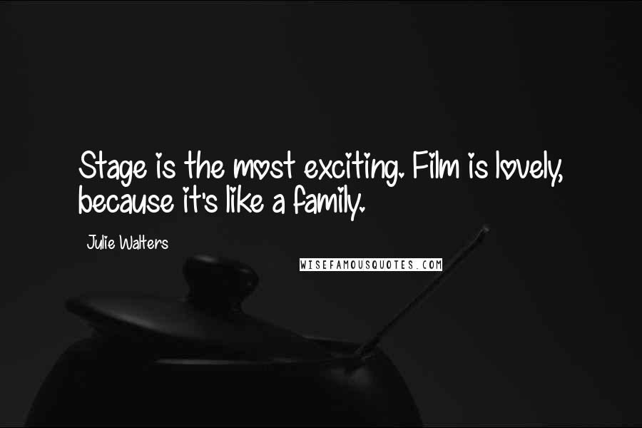 Julie Walters Quotes: Stage is the most exciting. Film is lovely, because it's like a family.