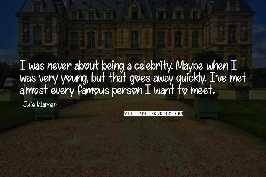 Julie Warner Quotes: I was never about being a celebrity. Maybe when I was very young, but that goes away quickly. I've met almost every famous person I want to meet.