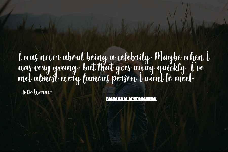 Julie Warner Quotes: I was never about being a celebrity. Maybe when I was very young, but that goes away quickly. I've met almost every famous person I want to meet.