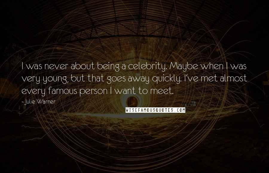 Julie Warner Quotes: I was never about being a celebrity. Maybe when I was very young, but that goes away quickly. I've met almost every famous person I want to meet.