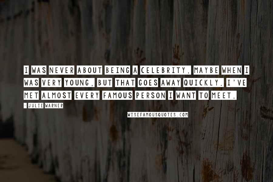 Julie Warner Quotes: I was never about being a celebrity. Maybe when I was very young, but that goes away quickly. I've met almost every famous person I want to meet.