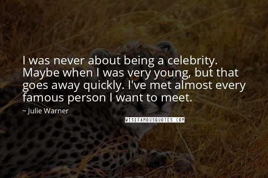 Julie Warner Quotes: I was never about being a celebrity. Maybe when I was very young, but that goes away quickly. I've met almost every famous person I want to meet.