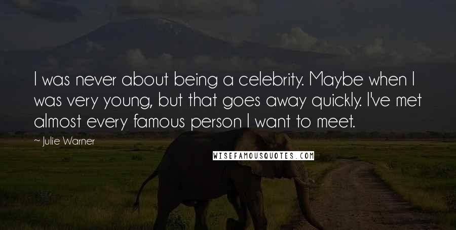 Julie Warner Quotes: I was never about being a celebrity. Maybe when I was very young, but that goes away quickly. I've met almost every famous person I want to meet.