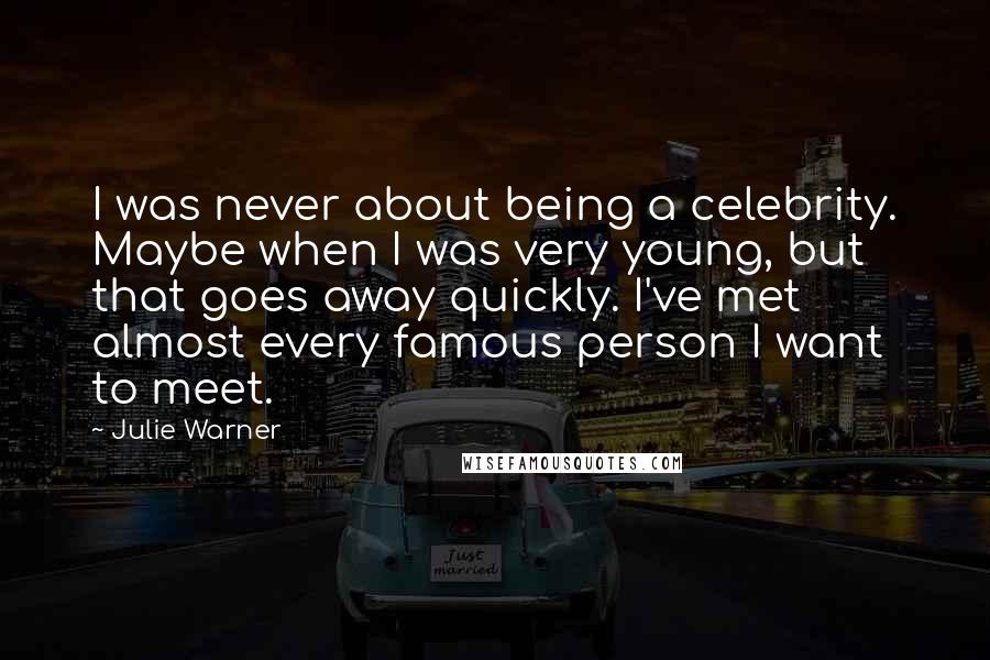 Julie Warner Quotes: I was never about being a celebrity. Maybe when I was very young, but that goes away quickly. I've met almost every famous person I want to meet.