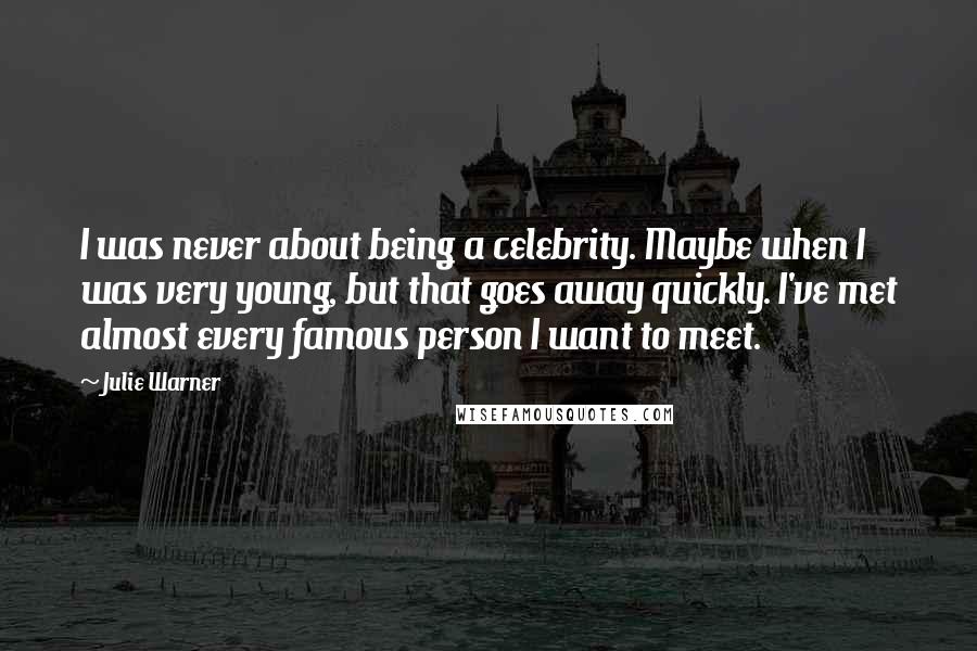 Julie Warner Quotes: I was never about being a celebrity. Maybe when I was very young, but that goes away quickly. I've met almost every famous person I want to meet.