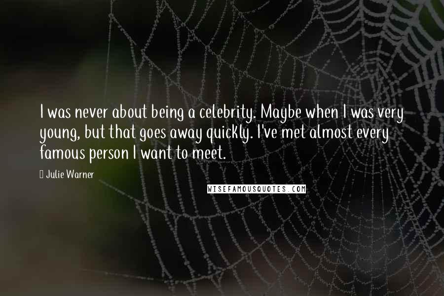 Julie Warner Quotes: I was never about being a celebrity. Maybe when I was very young, but that goes away quickly. I've met almost every famous person I want to meet.