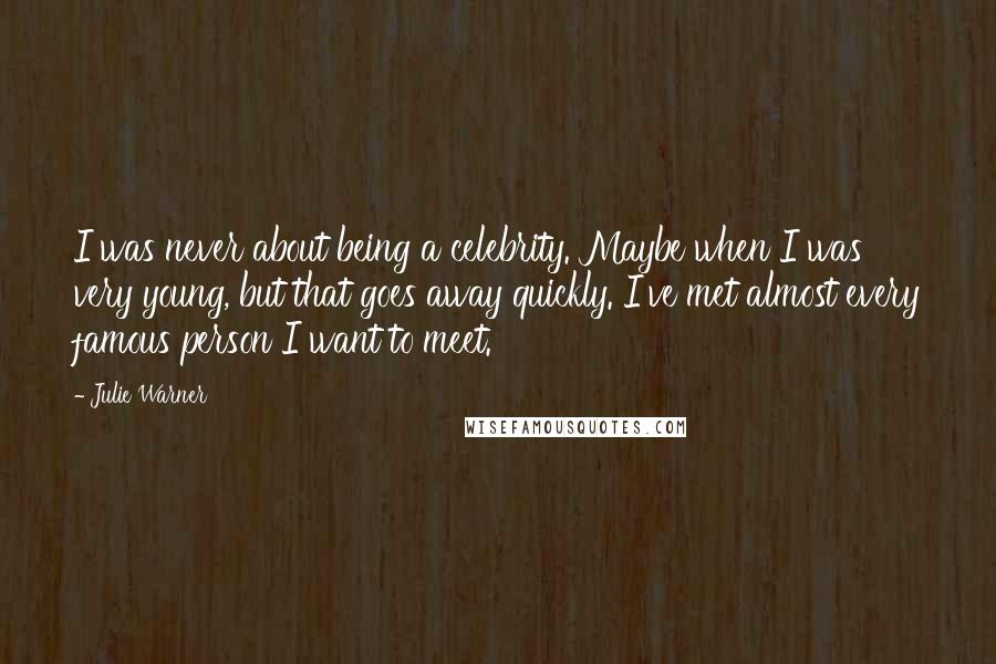 Julie Warner Quotes: I was never about being a celebrity. Maybe when I was very young, but that goes away quickly. I've met almost every famous person I want to meet.