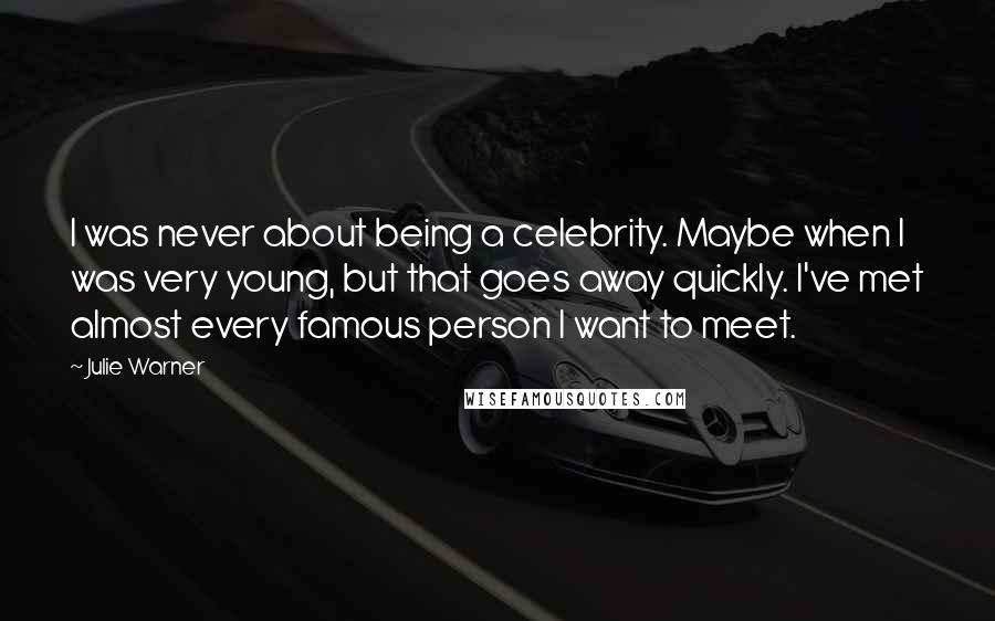 Julie Warner Quotes: I was never about being a celebrity. Maybe when I was very young, but that goes away quickly. I've met almost every famous person I want to meet.