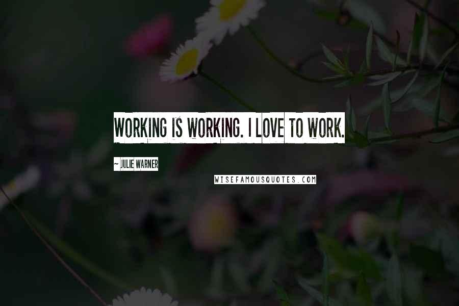 Julie Warner Quotes: Working is working. I love to work.