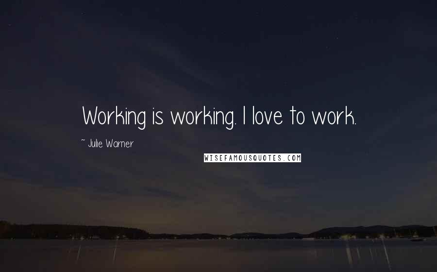 Julie Warner Quotes: Working is working. I love to work.