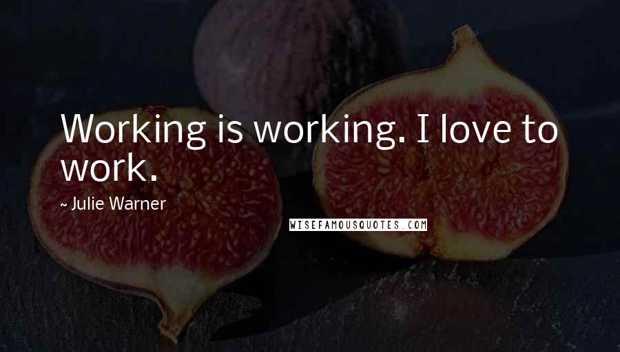 Julie Warner Quotes: Working is working. I love to work.