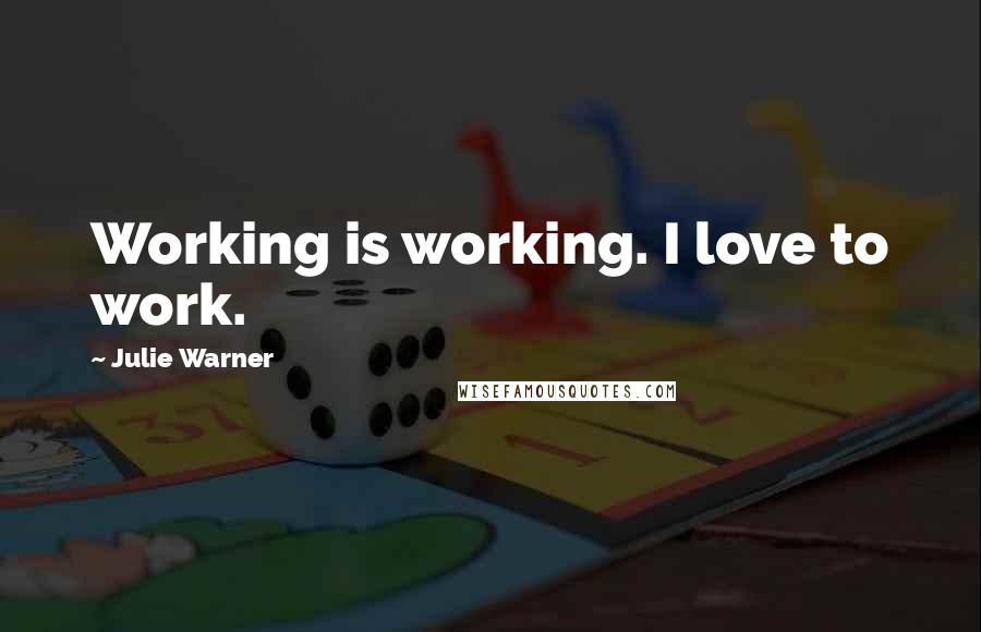 Julie Warner Quotes: Working is working. I love to work.