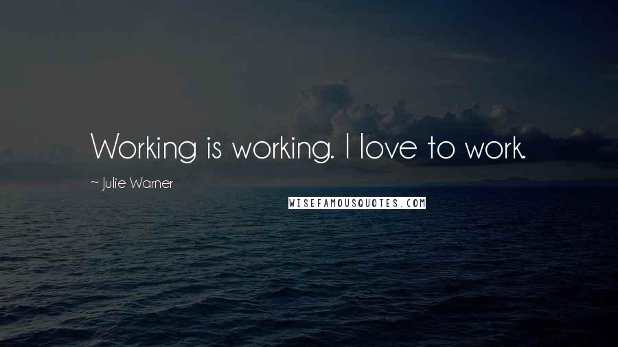 Julie Warner Quotes: Working is working. I love to work.