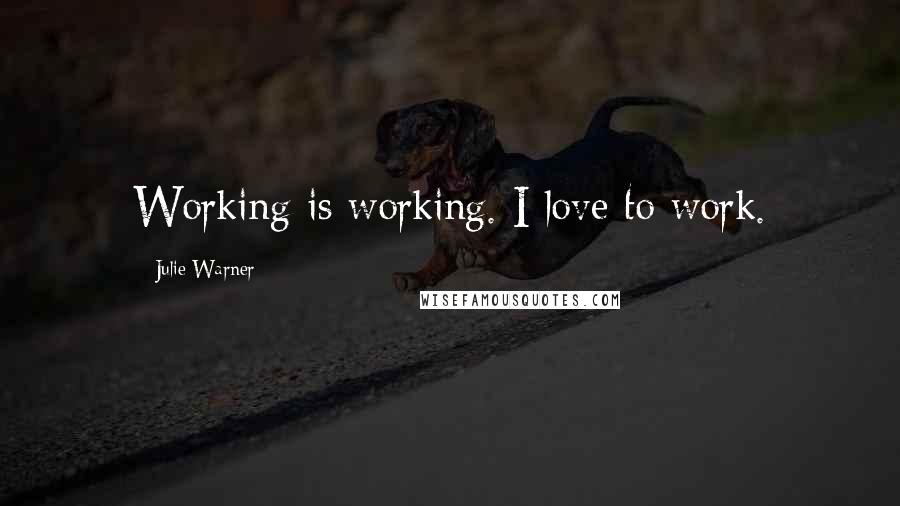 Julie Warner Quotes: Working is working. I love to work.