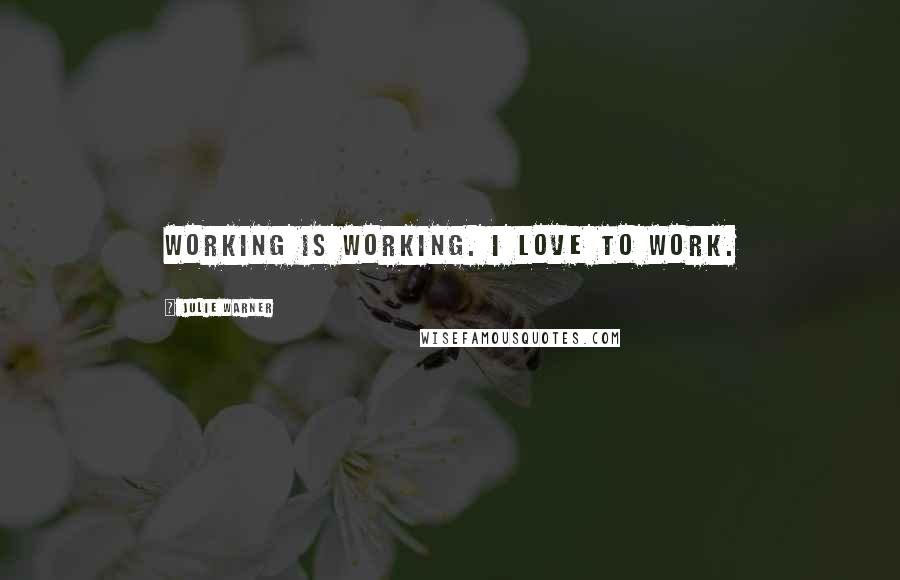 Julie Warner Quotes: Working is working. I love to work.