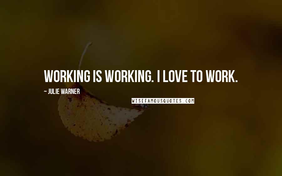Julie Warner Quotes: Working is working. I love to work.