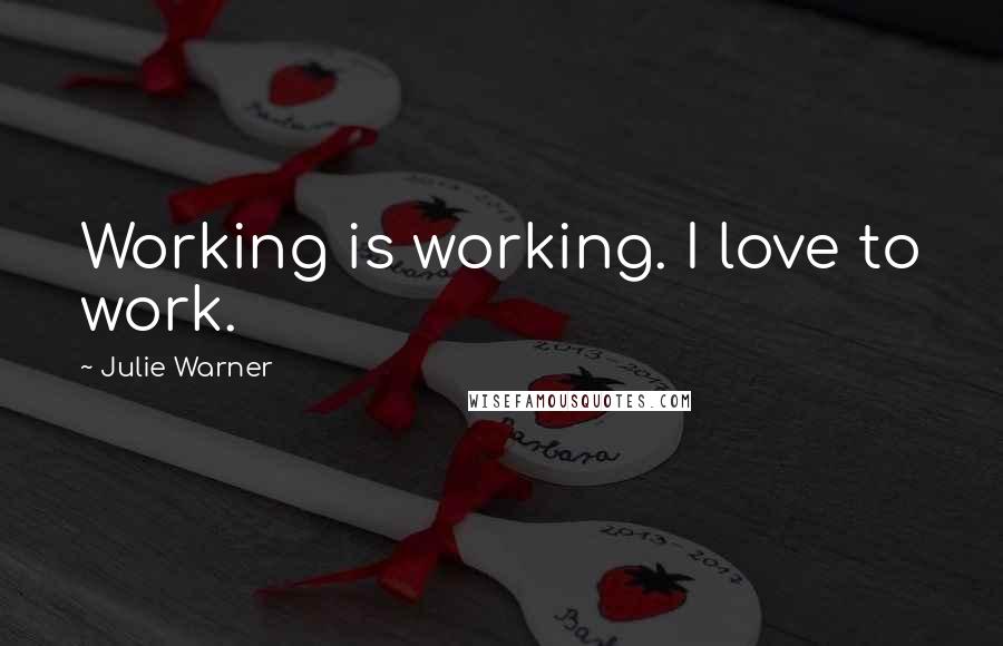 Julie Warner Quotes: Working is working. I love to work.