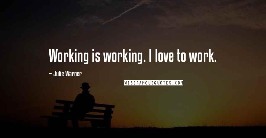 Julie Warner Quotes: Working is working. I love to work.