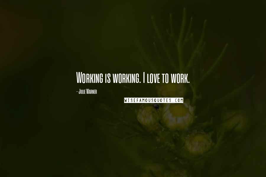 Julie Warner Quotes: Working is working. I love to work.