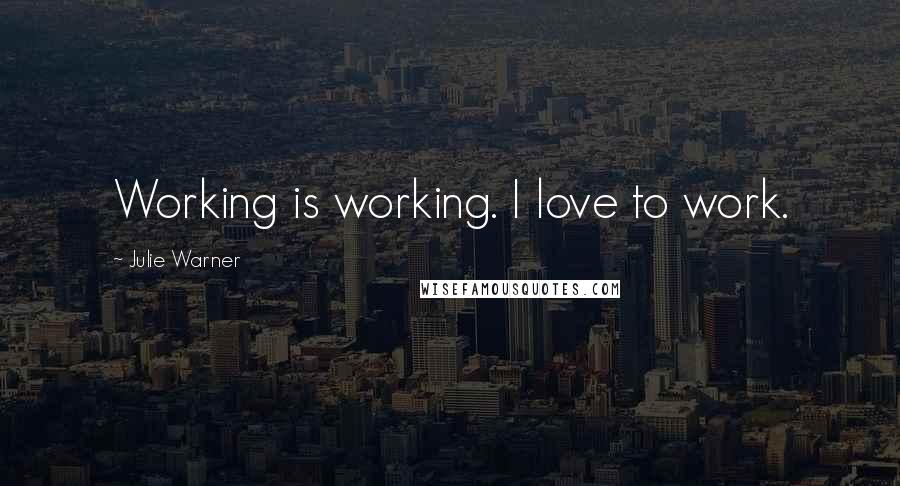 Julie Warner Quotes: Working is working. I love to work.