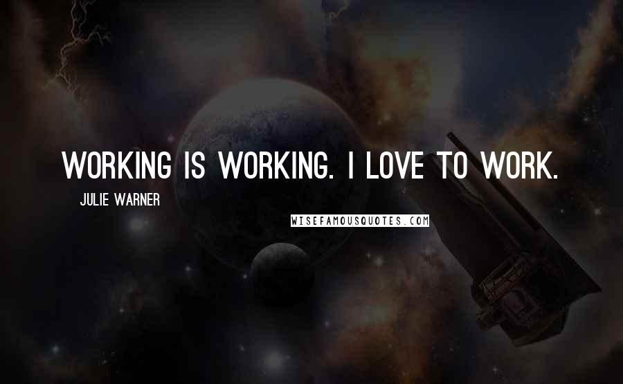 Julie Warner Quotes: Working is working. I love to work.