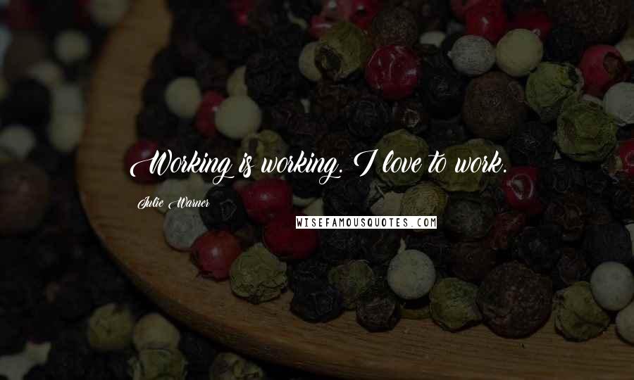 Julie Warner Quotes: Working is working. I love to work.