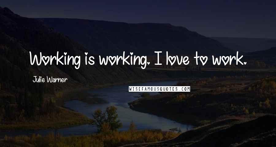 Julie Warner Quotes: Working is working. I love to work.