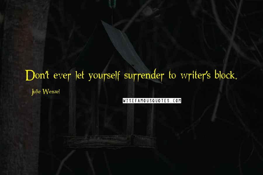 Julie Wenzel Quotes: Don't ever let yourself surrender to writer's block.