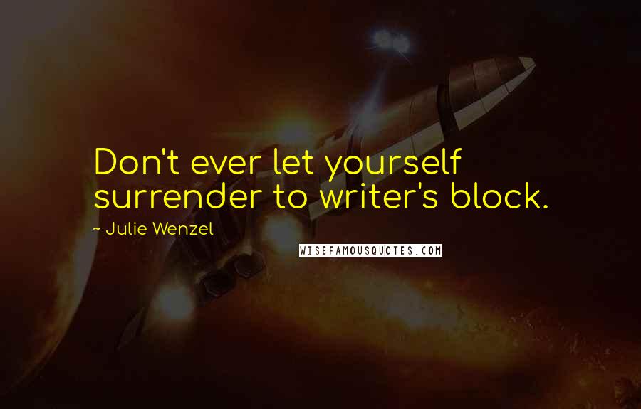 Julie Wenzel Quotes: Don't ever let yourself surrender to writer's block.