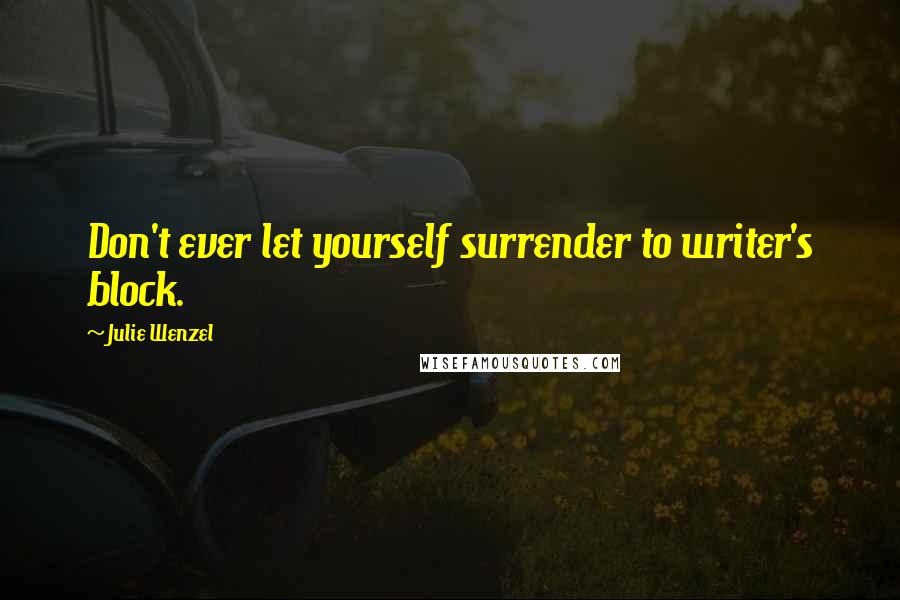 Julie Wenzel Quotes: Don't ever let yourself surrender to writer's block.