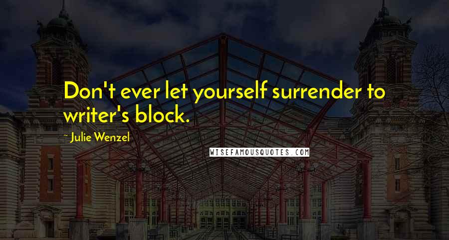 Julie Wenzel Quotes: Don't ever let yourself surrender to writer's block.